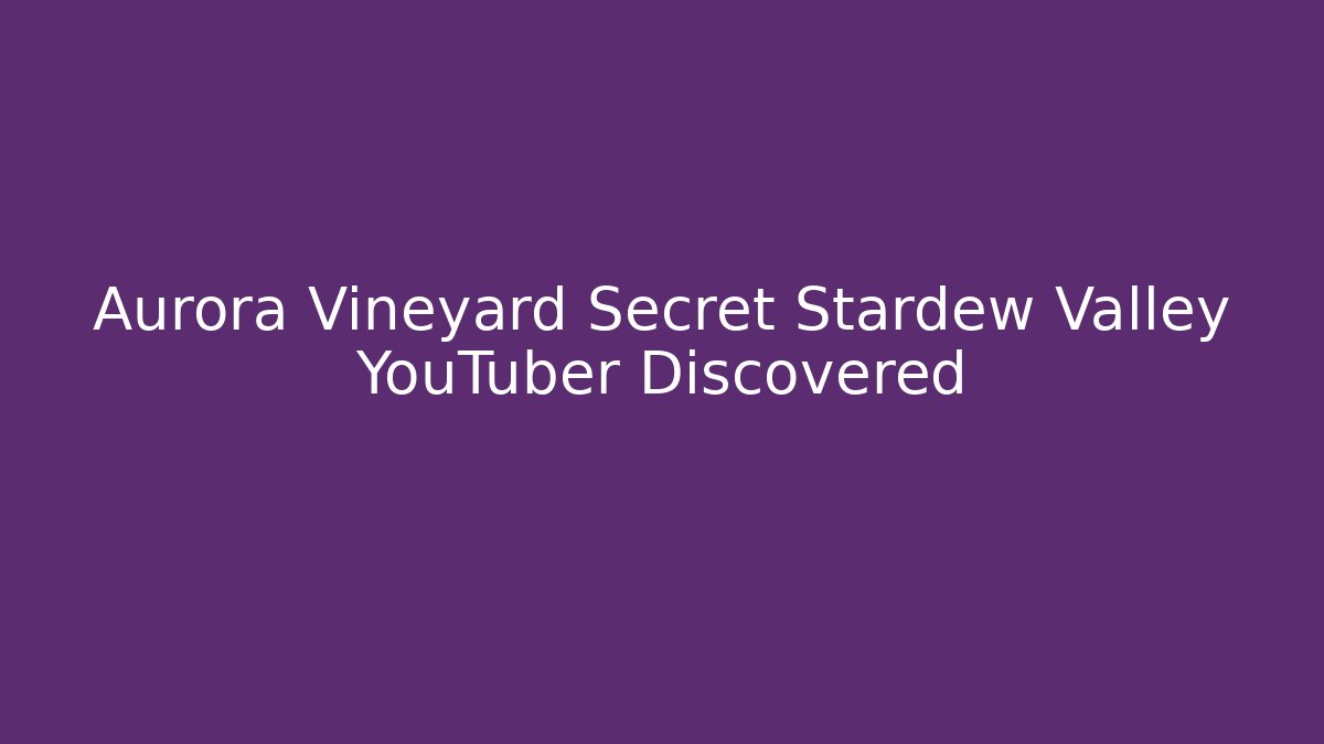 Aurora Vineyard Secret Stardew Valley YouTuber Discovered