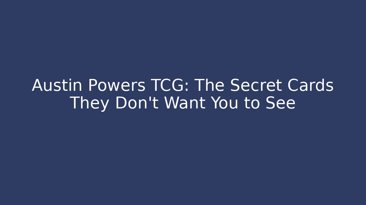 Austin Powers TCG: The Secret Cards They Don't Want You to See
