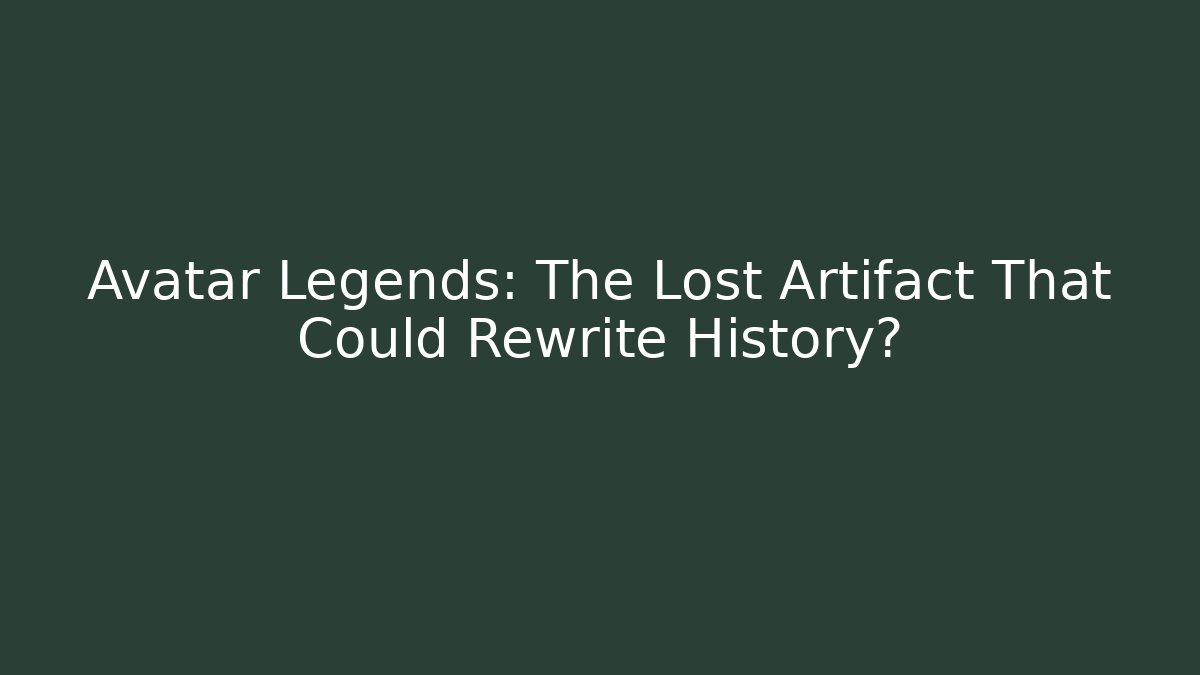 Avatar Legends: The Lost Artifact That Could Rewrite History?