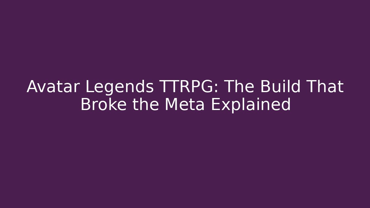 Avatar Legends TTRPG: The Build That Broke the Meta Explained - The Family Holidays