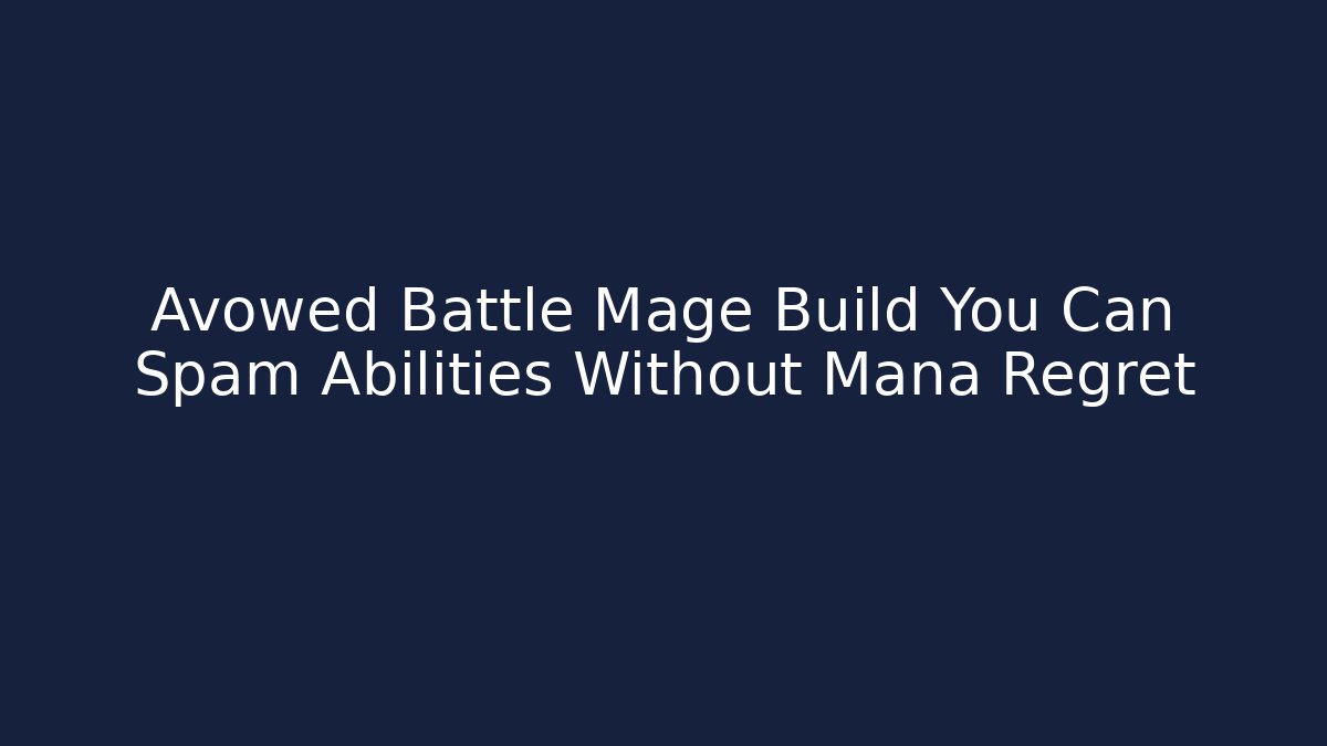 Avowed Battle Mage Build You Can Spam Abilities Without Mana Regret
