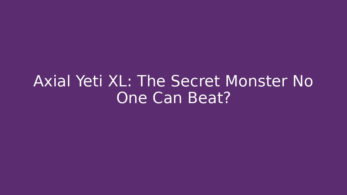 Axial Yeti XL: The Secret Monster No One Can Beat?
