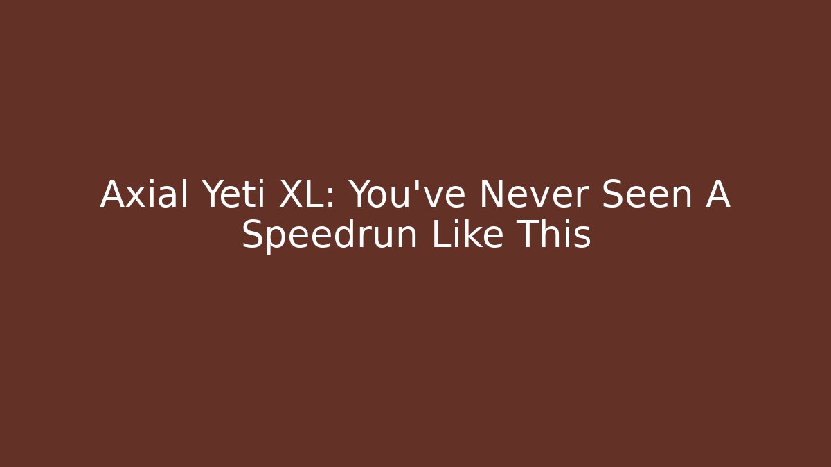 Axial Yeti XL: You've Never Seen A Speedrun Like This