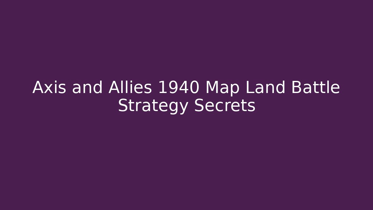 Axis and Allies 1940 Map Land Battle Strategy Secrets - The Family Holidays