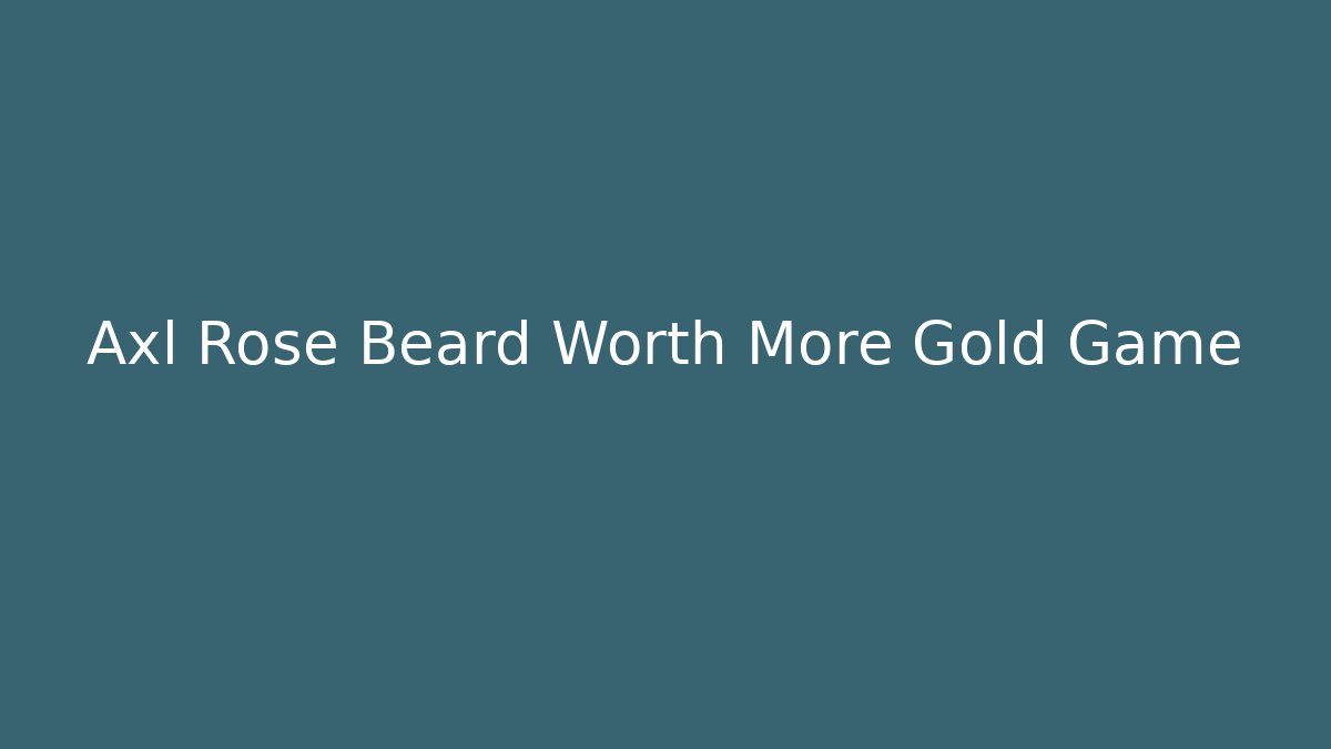 Axl Rose Beard Worth More Gold Game