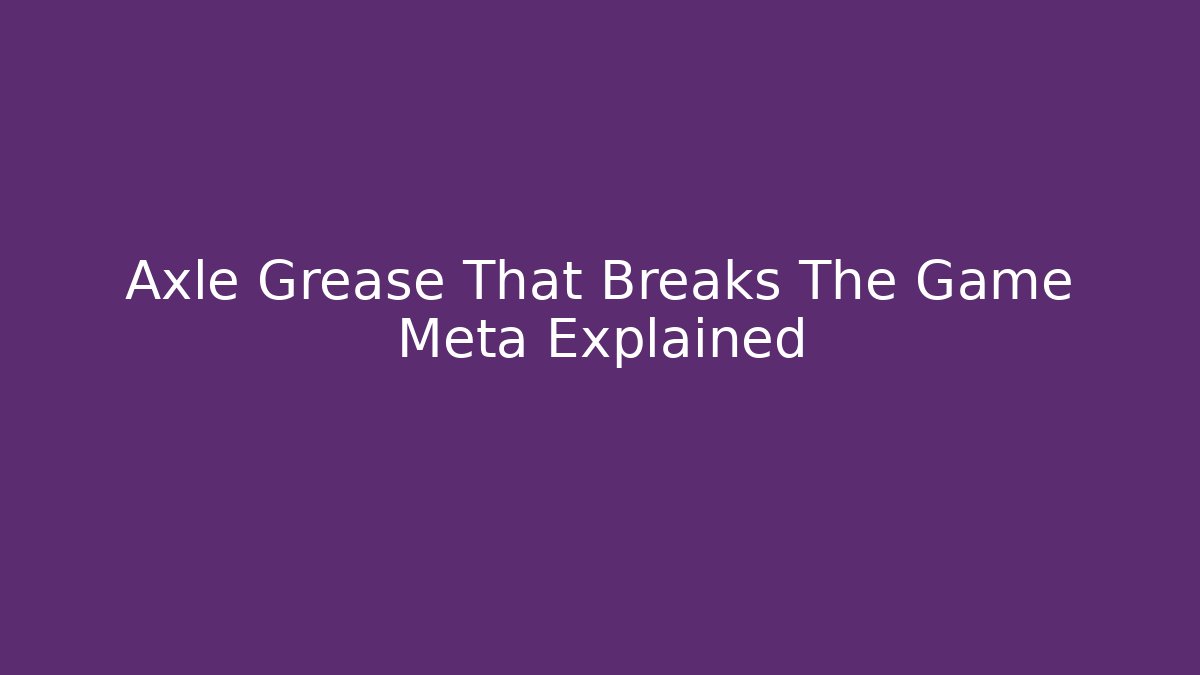 Axle Grease That Breaks The Game Meta Explained