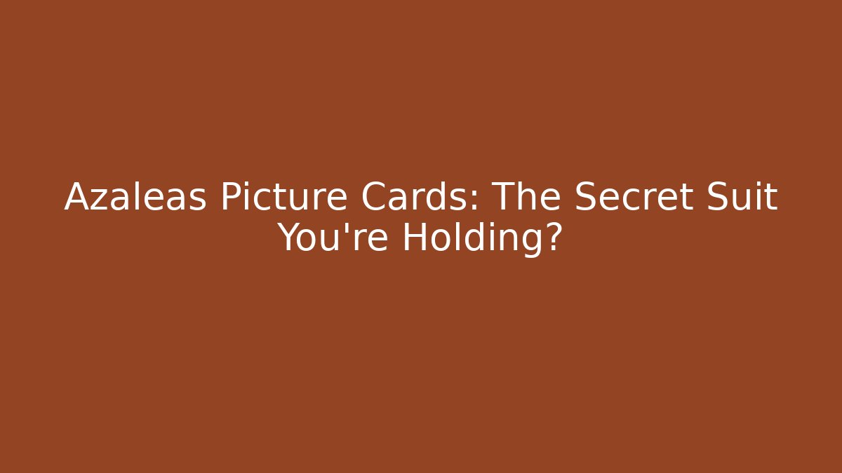 Azaleas Picture Cards: The Secret Suit You’re Holding?