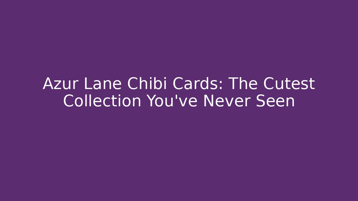 Azur Lane Chibi Cards: The Cutest Collection You’ve Never Seen