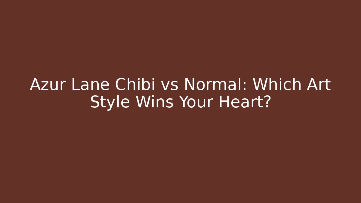 Azur Lane Chibi vs Normal: Which Art Style Wins Your Heart?
