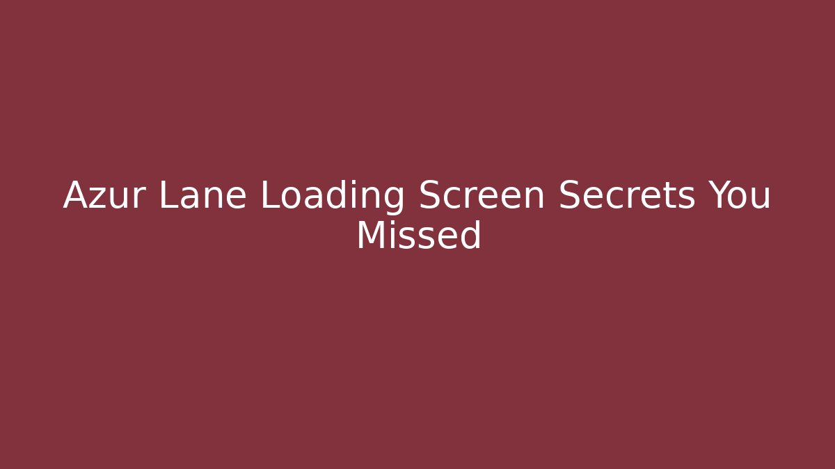 Azur Lane Loading Screen Secrets You Missed
