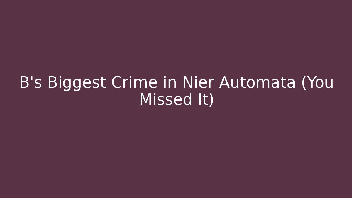 B's Biggest Crime in Nier Automata (You Missed It)