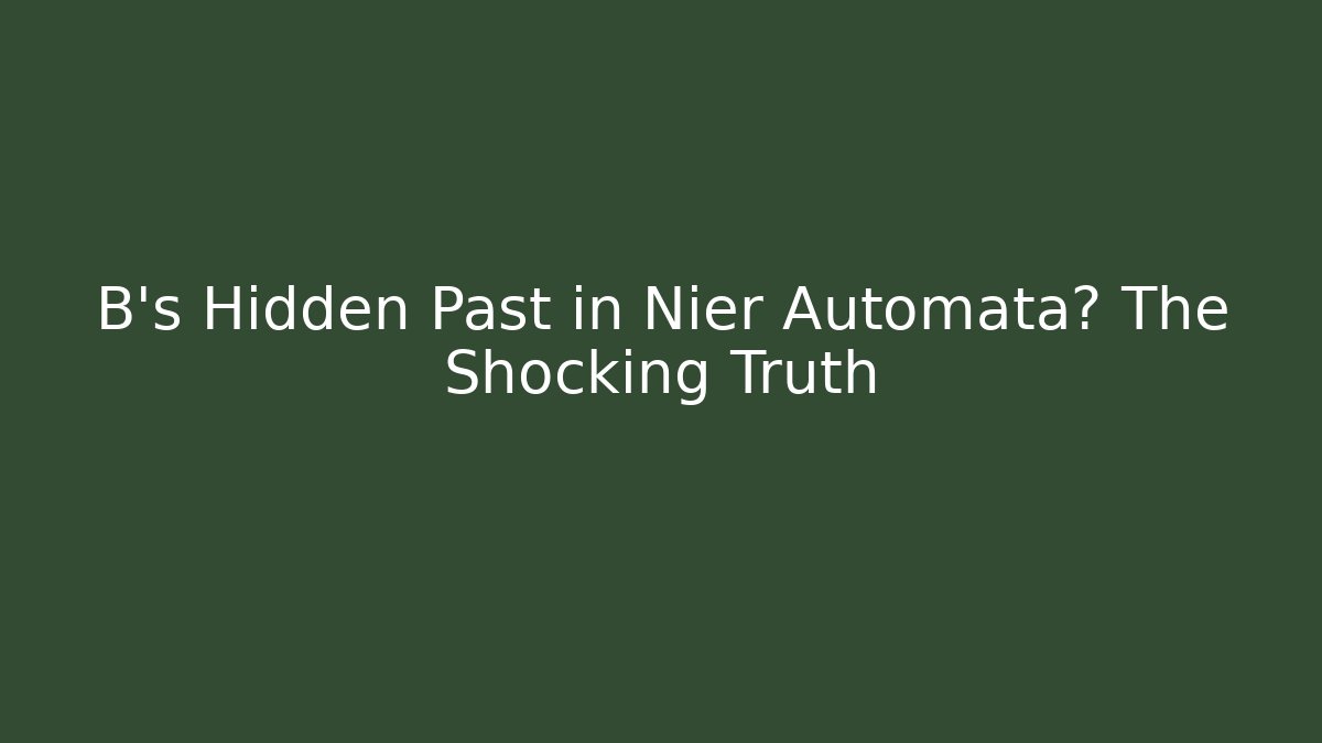 B's Hidden Past in Nier Automata? The Shocking Truth