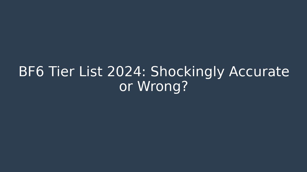 BF6 Tier List 2024: Shockingly Accurate or Wrong?