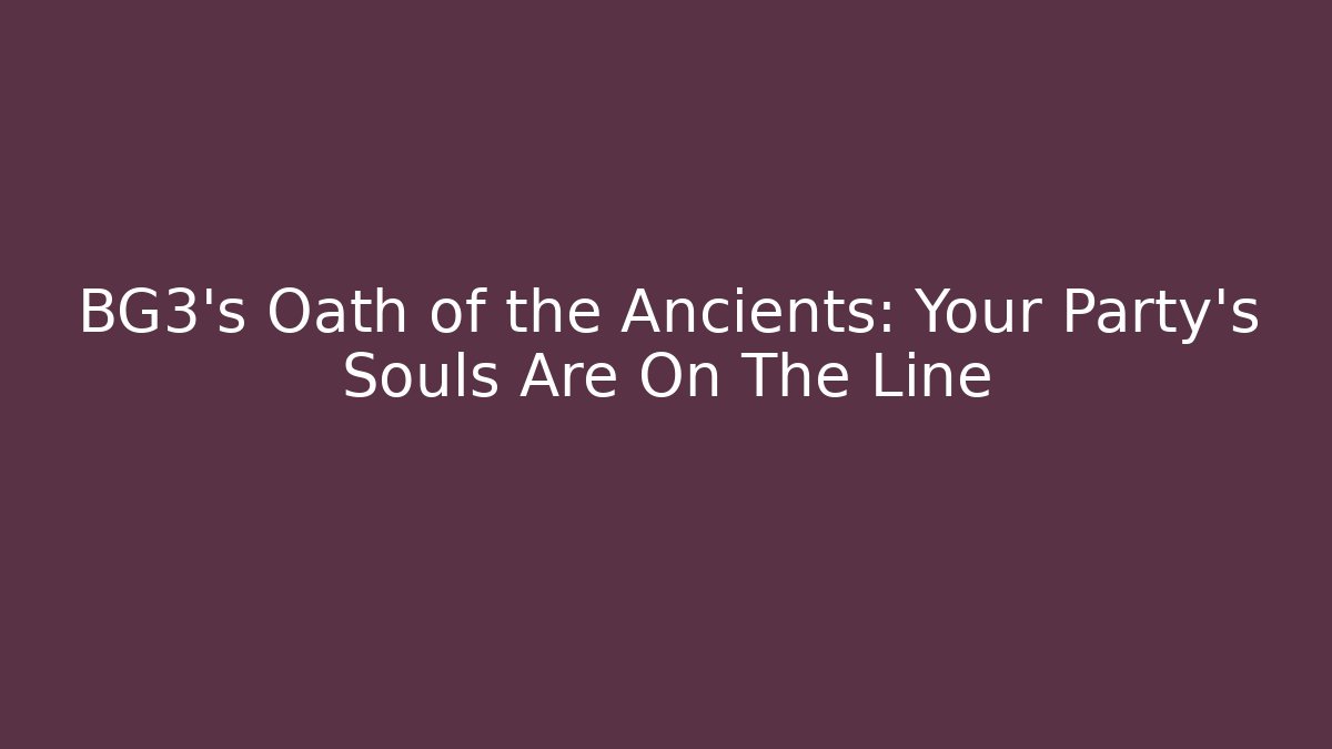 BG3's Oath of the Ancients: Your Party's Souls Are On The Line