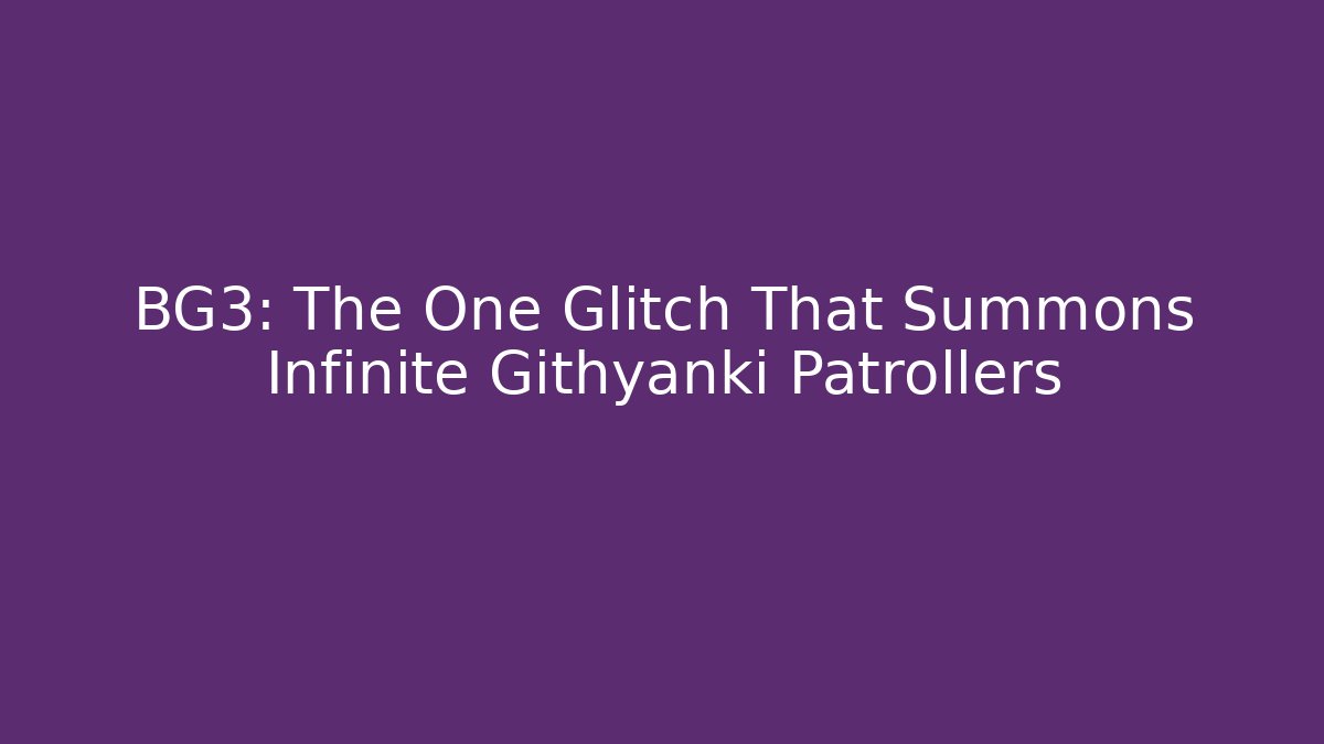 BG3: The One Glitch That Summons Infinite Githyanki Patrollers