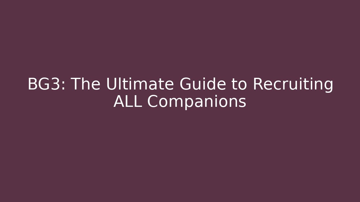 BG3: The Ultimate Guide to Recruiting ALL Companions