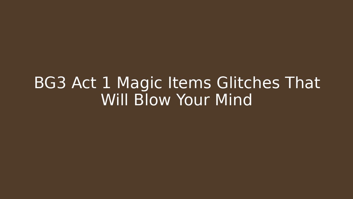BG3 Act 1 Magic Items Glitches That Will Blow Your Mind