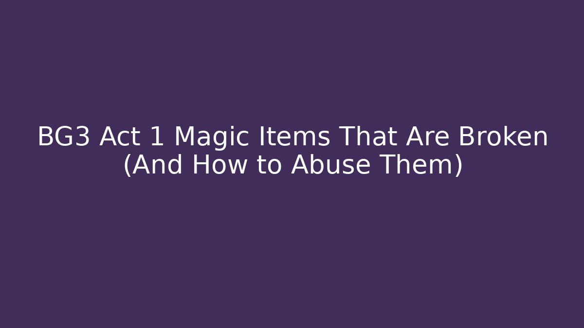 BG3 Act 1 Magic Items That Are Broken (And How to Abuse Them)