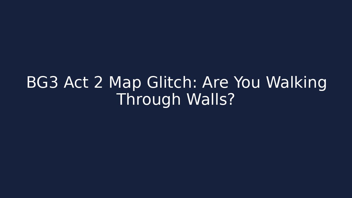 BG3 Act 2 Map Glitch: Are You Walking Through Walls? - The Family Holidays