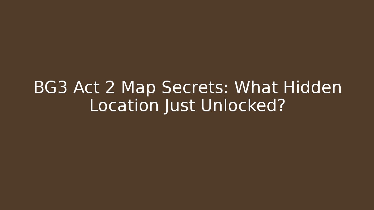 BG3 Act 2 Map Secrets: What Hidden Location Just Unlocked?
