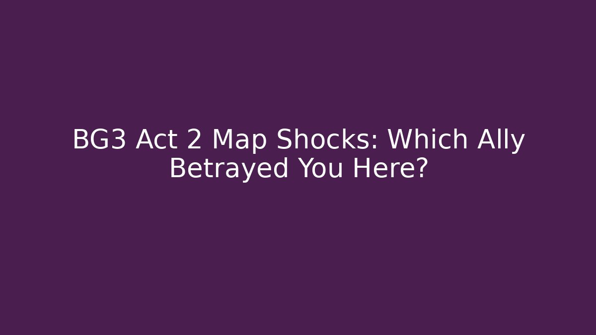 BG3 Act 2 Map Shocks: Which Ally Betrayed You Here?