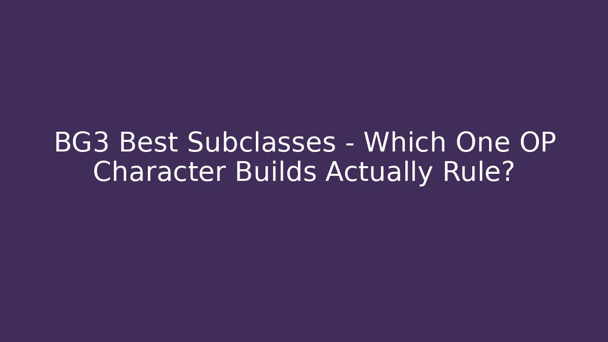 BG3 Best Subclasses – Which One OP Character Builds Actually Rule? - The Family Holidays