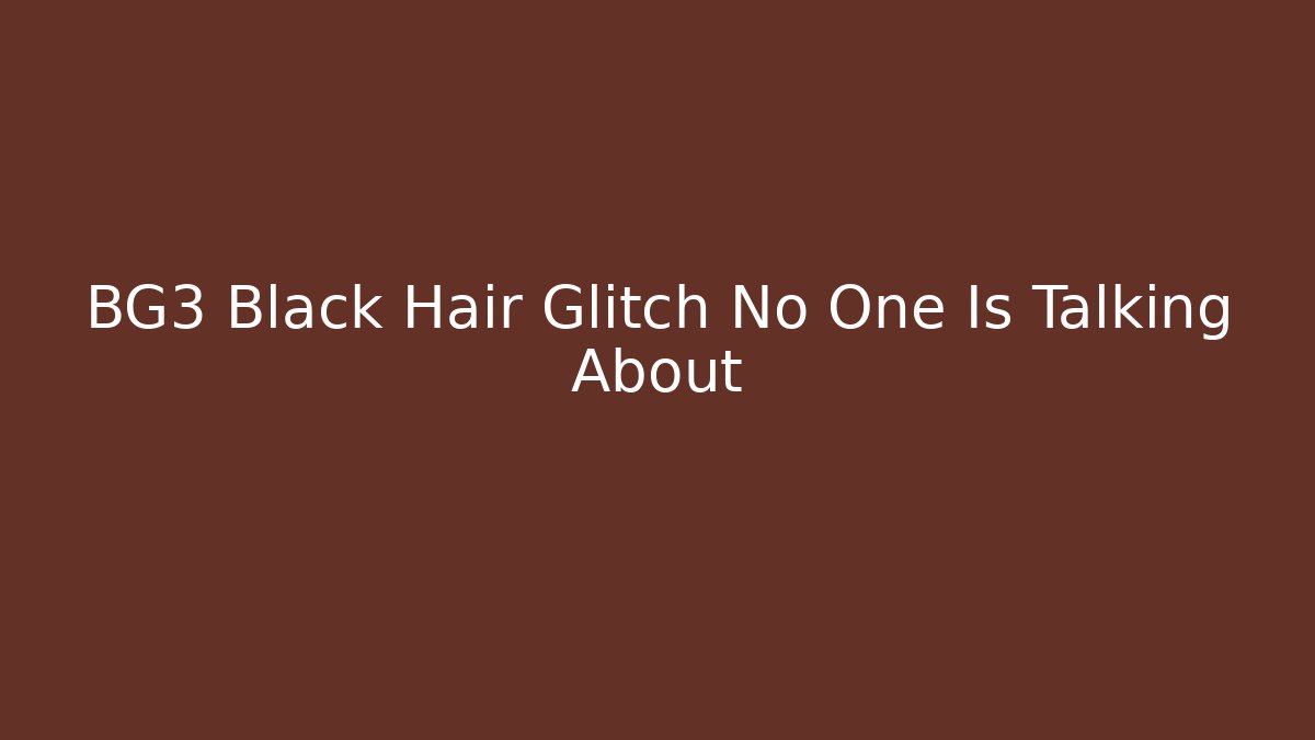 BG3 Black Hair Glitch No One Is Talking About