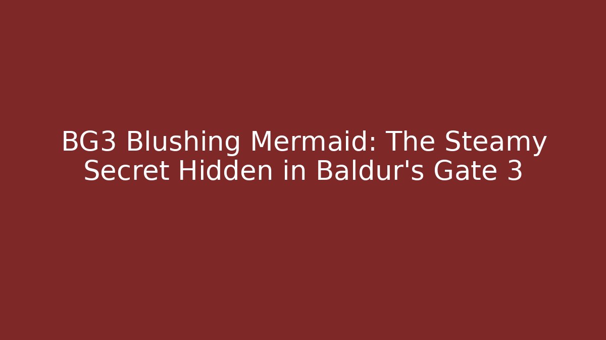 BG3 Blushing Mermaid: The Steamy Secret Hidden in Baldur's Gate 3