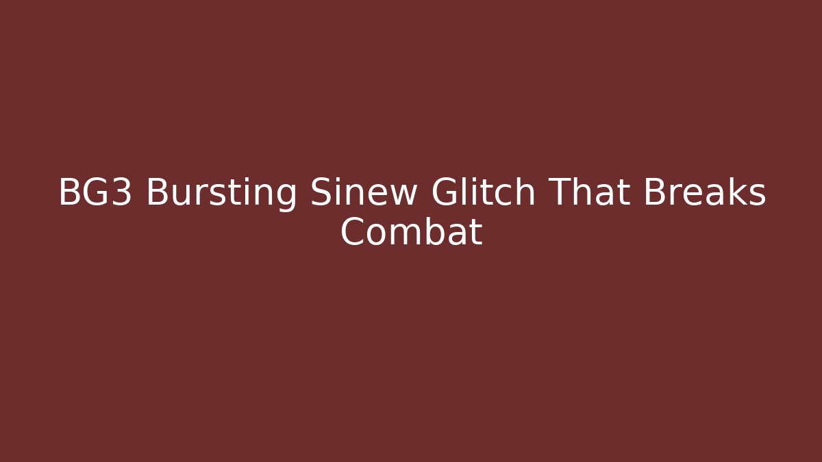 BG3 Bursting Sinew Glitch That Breaks Combat