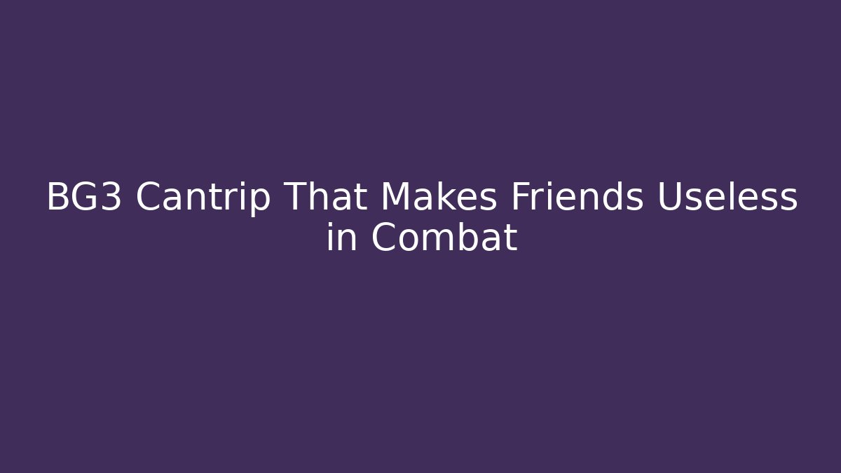 BG3 Cantrip That Makes Friends Useless in Combat