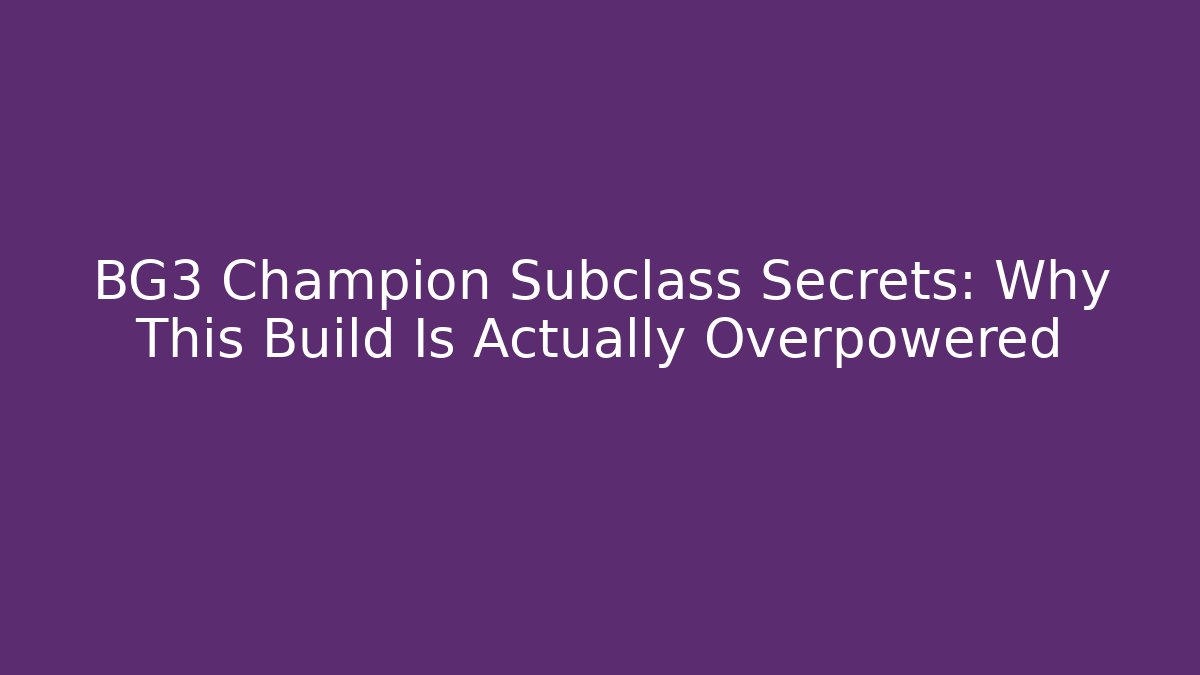 BG3 Champion Subclass Secrets: Why This Build Is Actually Overpowered