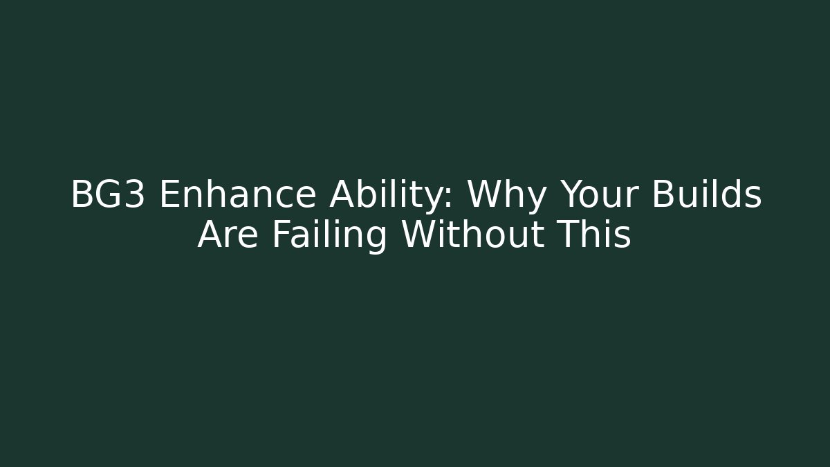 BG3 Enhance Ability: Why Your Builds Are Failing Without This