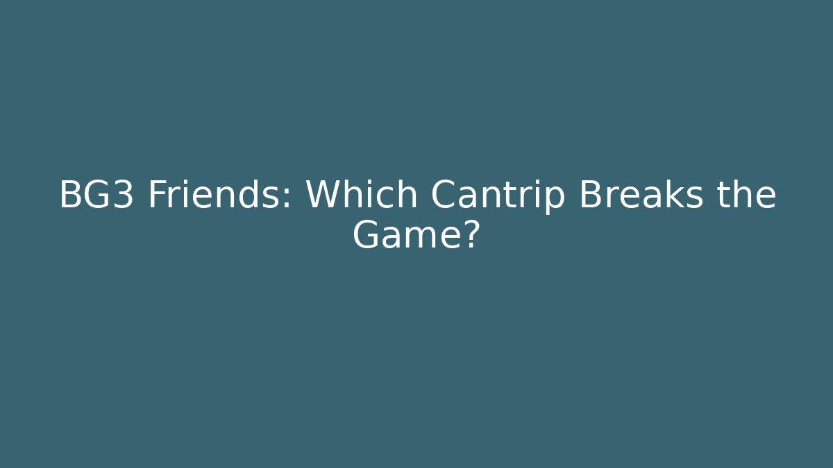 BG3 Friends: Which Cantrip Breaks the Game? - The Family Holidays