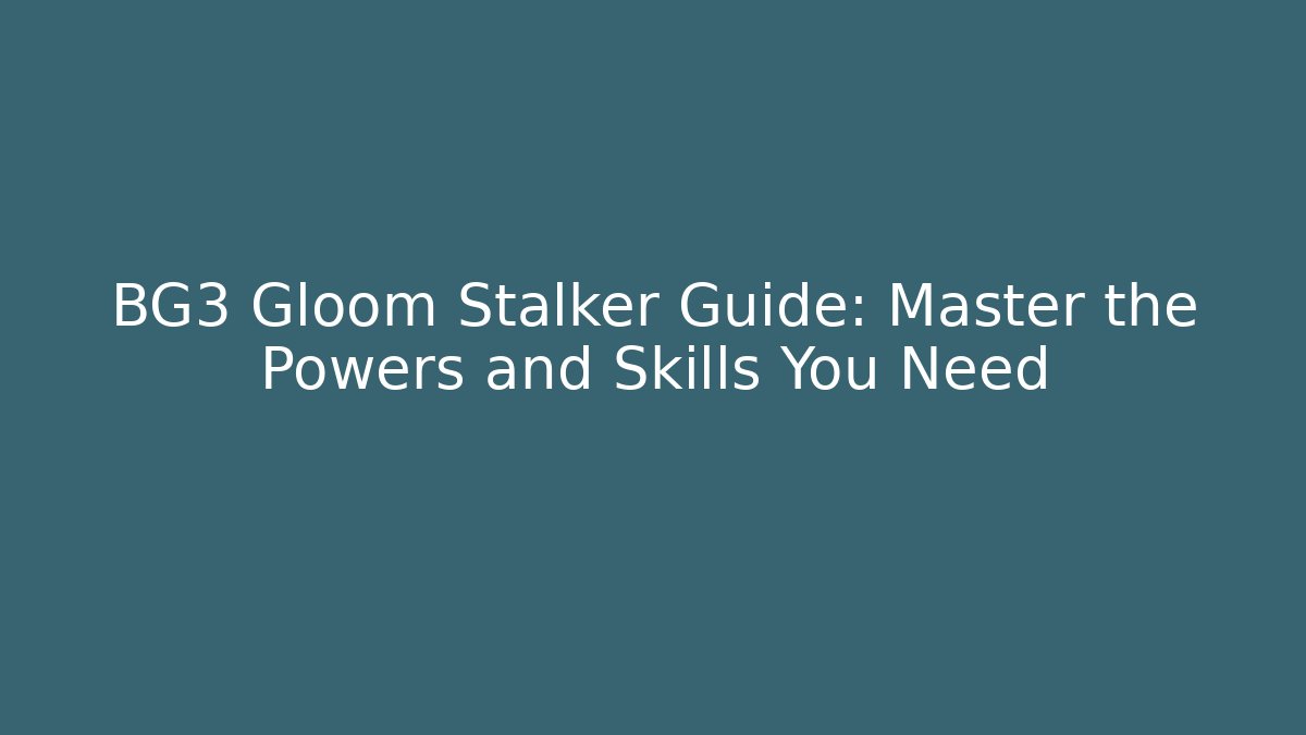 BG3 Gloom Stalker Guide: Master the Powers and Skills You Need