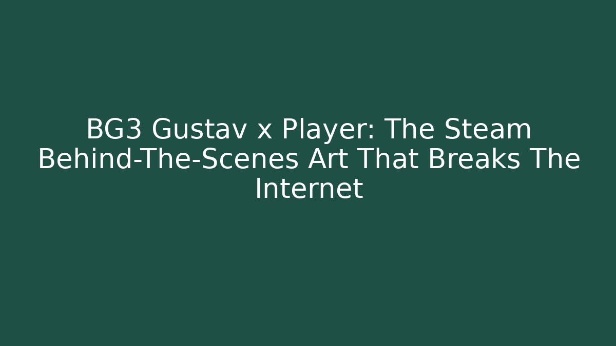 BG3 Gustav x Player: The Steam Behind-The-Scenes Art That Breaks The Internet