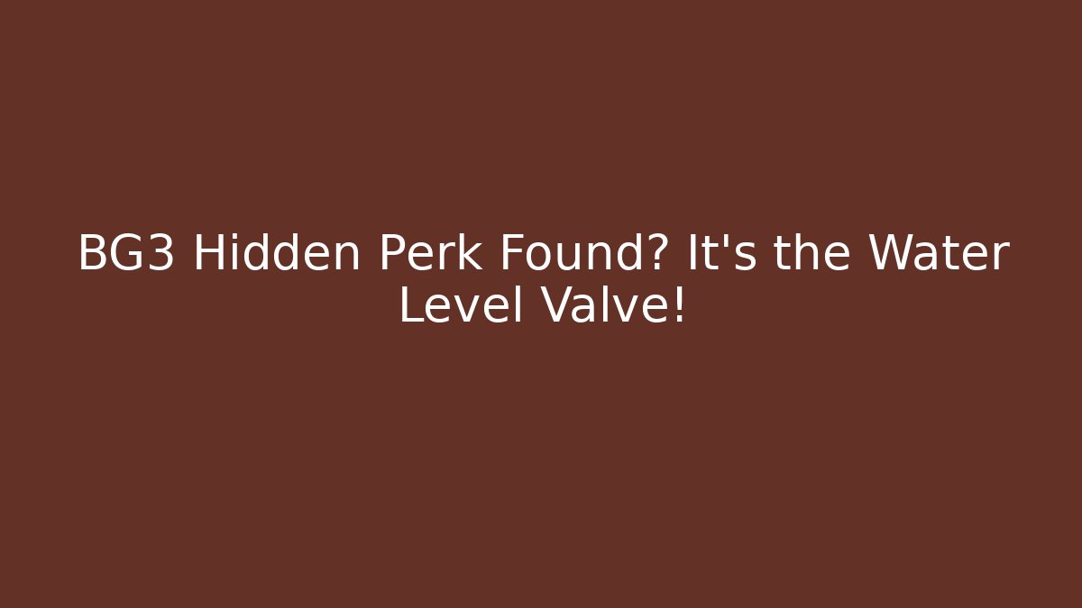 BG3 Hidden Perk Found? It’s the Water Level Valve!