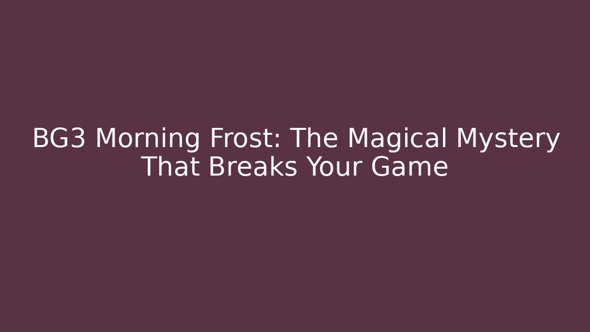 BG3 Morning Frost: The Magical Mystery That Breaks Your Game