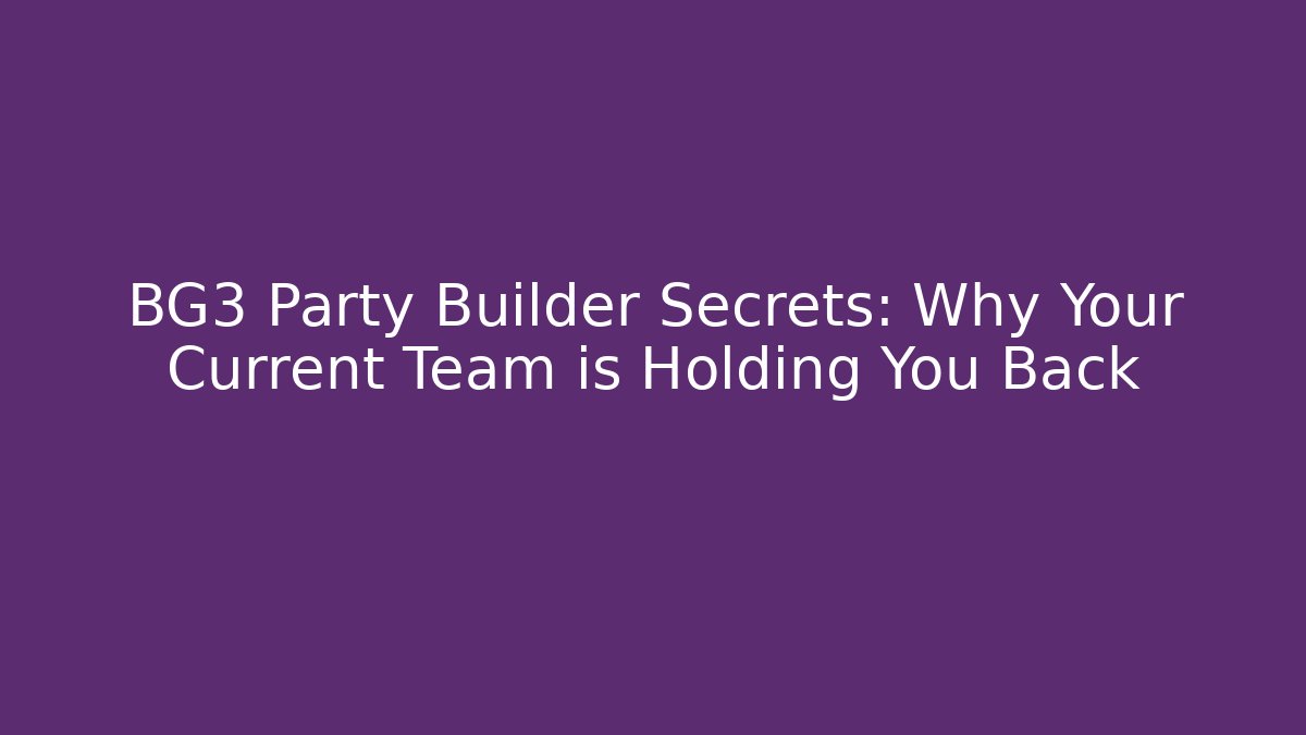BG3 Party Builder Secrets: Why Your Current Team is Holding You Back
