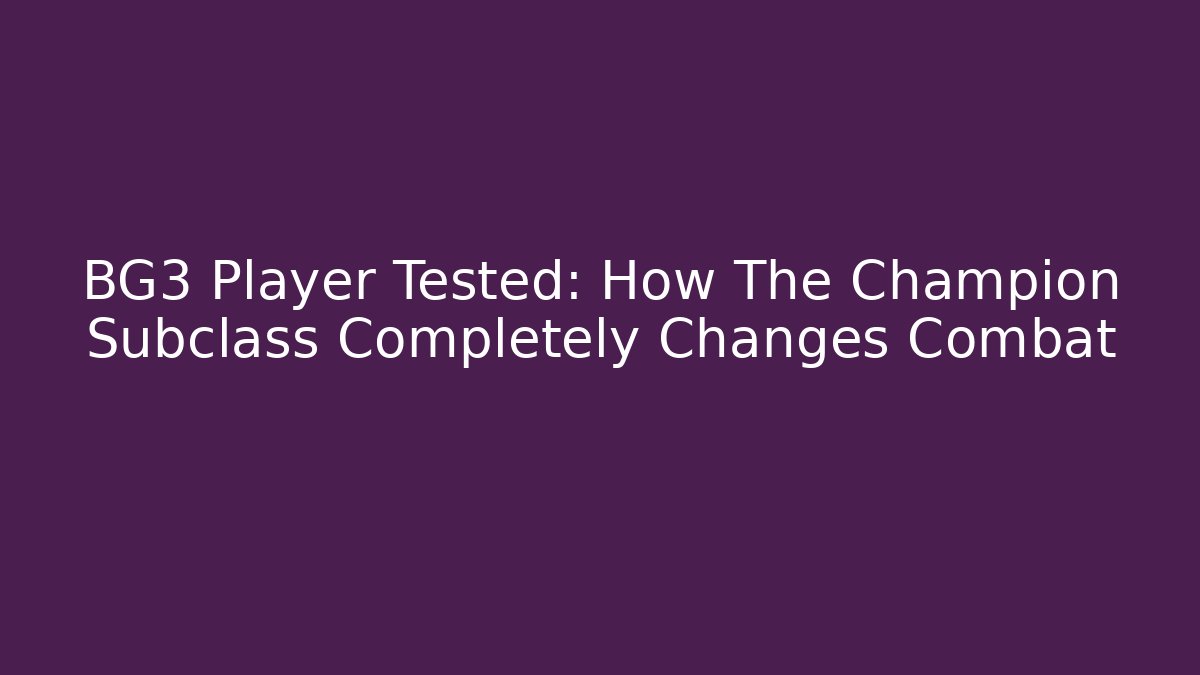 BG3 Player Tested: How The Champion Subclass Completely Changes Combat