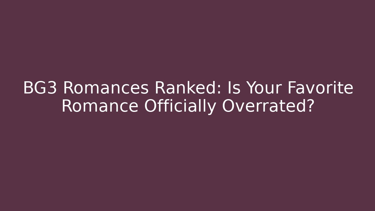 BG3 Romances Ranked: Is Your Favorite Romance Officially Overrated? - The Family Holidays
