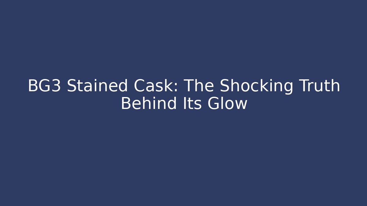 BG3 Stained Cask: The Shocking Truth Behind Its Glow