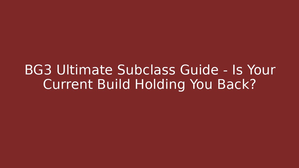BG3 Ultimate Subclass Guide – Is Your Current Build Holding You Back? - The Family Holidays