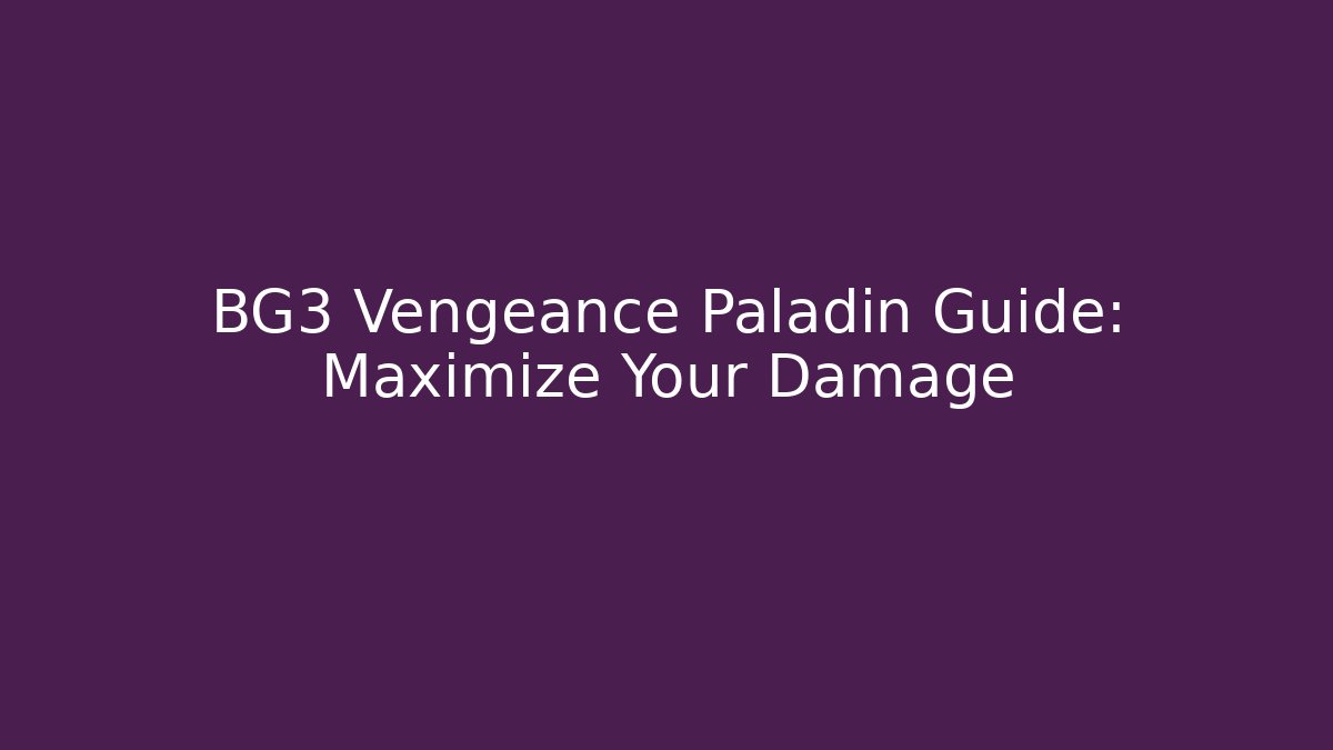 BG3 Vengeance Paladin Guide: Maximize Your Damage