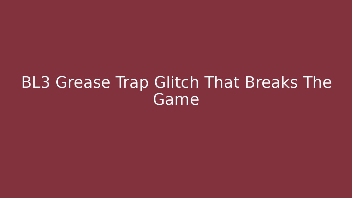 BL3 Grease Trap Glitch That Breaks The Game - The Family Holidays