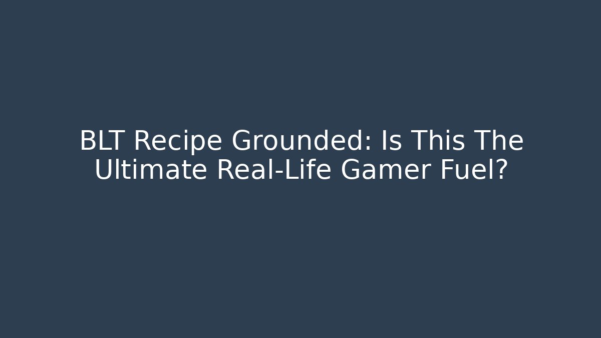 BLT Recipe Grounded: Is This The Ultimate Real-Life Gamer Fuel?