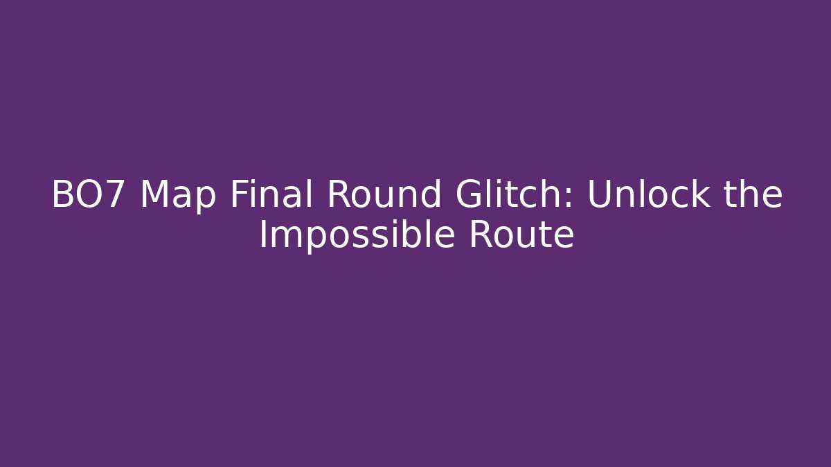 BO7 Map Final Round Glitch: Unlock the Impossible Route