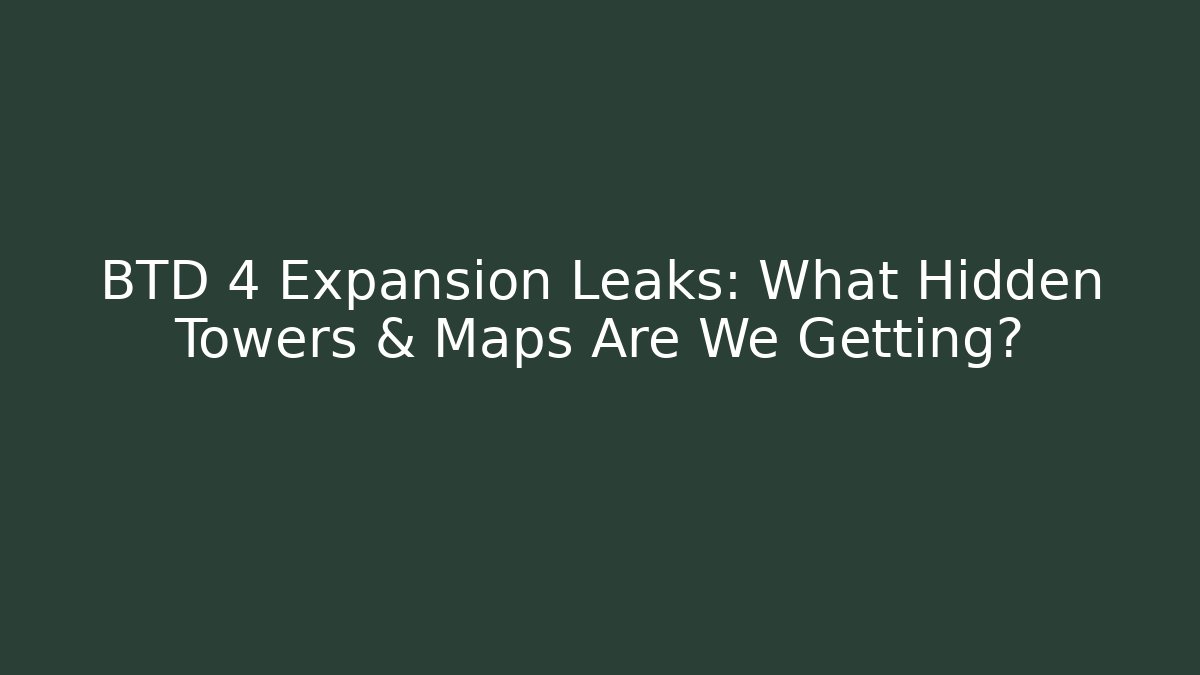 BTD 4 Expansion Leaks: What Hidden Towers & Maps Are We Getting?