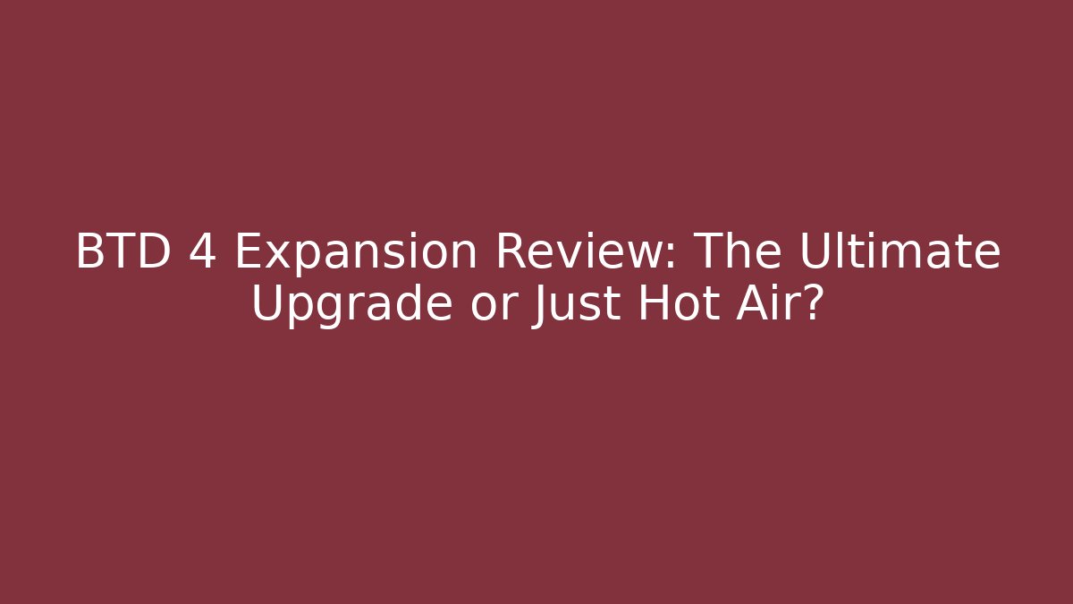 BTD 4 Expansion Review: The Ultimate Upgrade or Just Hot Air?