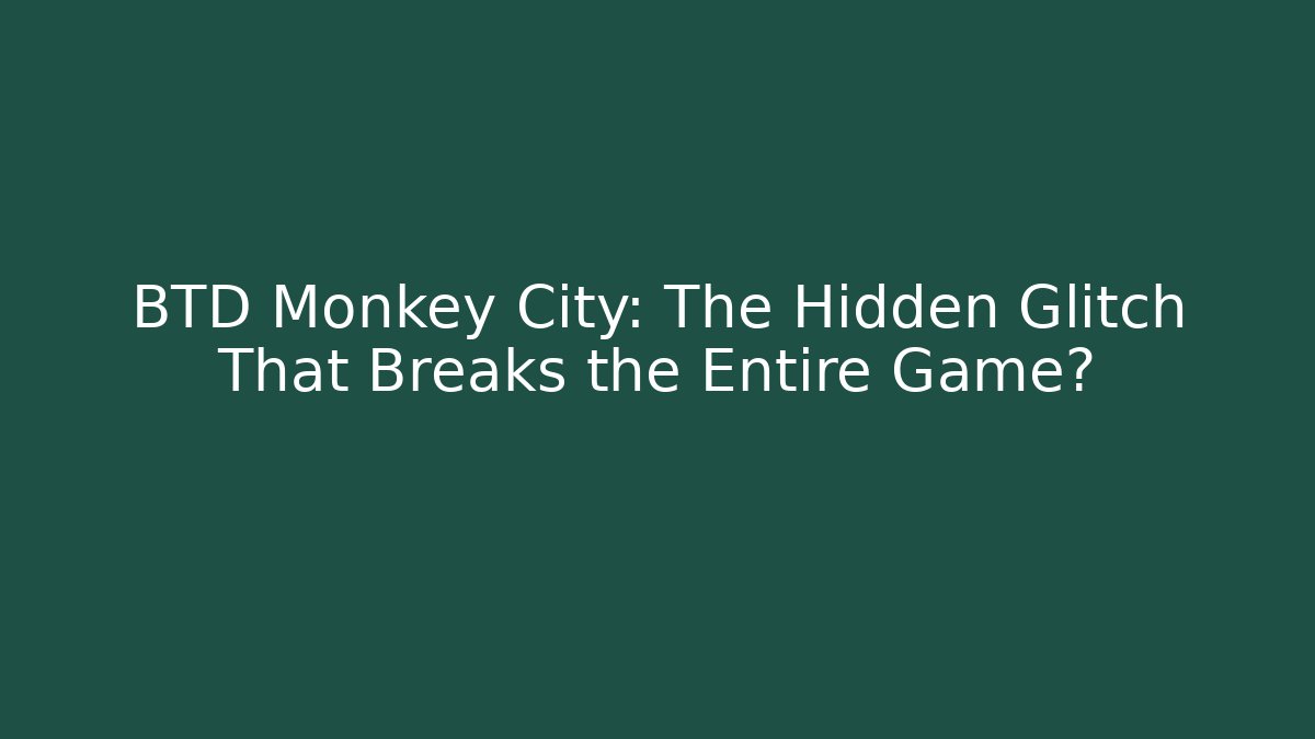 BTD Monkey City: The Hidden Glitch That Breaks the Entire Game?