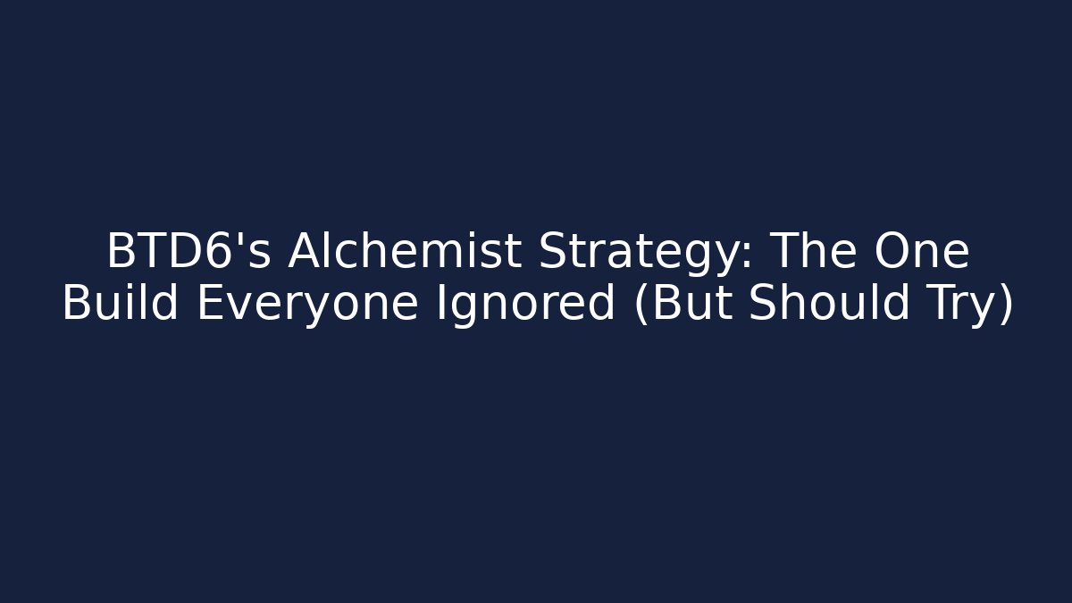 BTD6's Alchemist Strategy: The One Build Everyone Ignored (But Should Try)